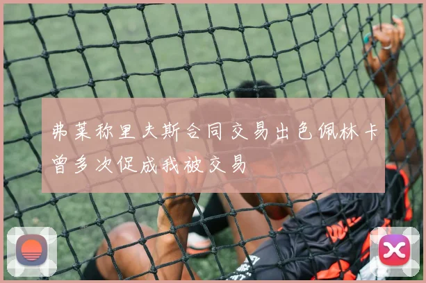 弗莱称里夫斯合同交易出色佩林卡曾多次促成我被交易