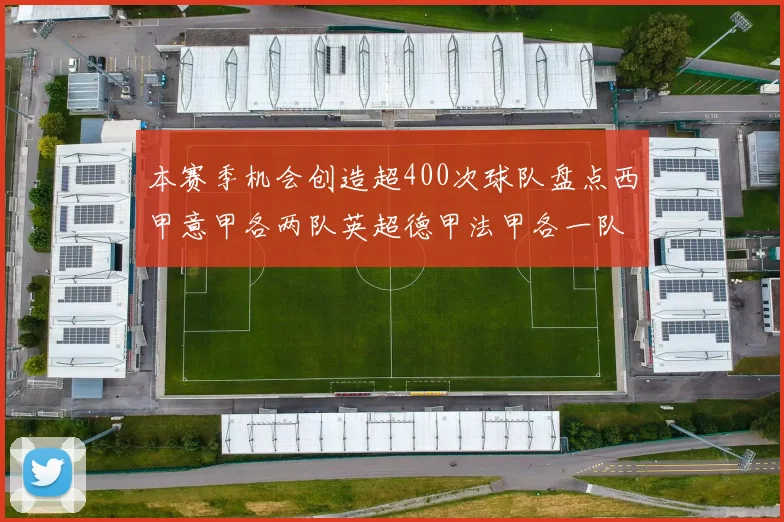本赛季机会创造超400次球队盘点西甲意甲各两队英超德甲法甲各一队