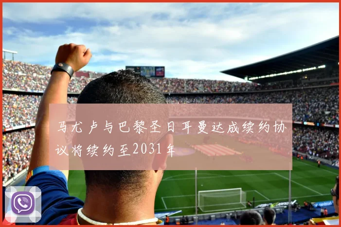马尤卢与巴黎圣日耳曼达成续约协议将续约至2031年