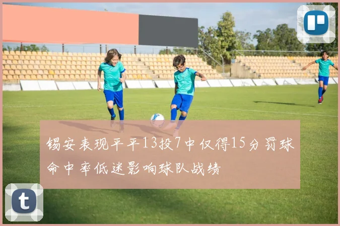 锡安表现平平13投7中仅得15分罚球命中率低迷影响球队战绩