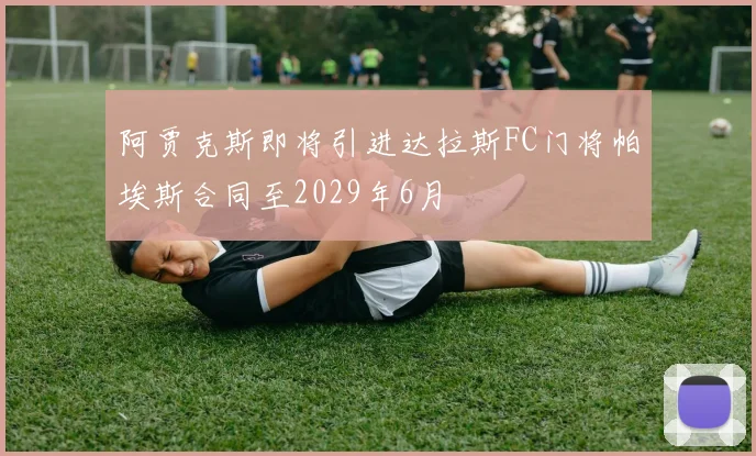 阿贾克斯即将引进达拉斯FC门将帕埃斯合同至2029年6月