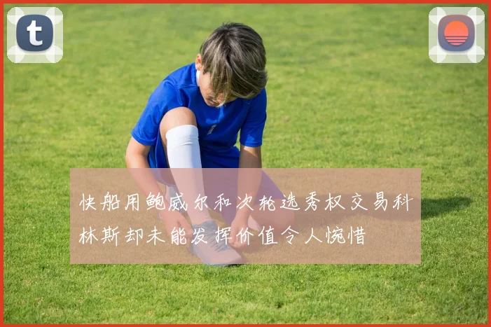快船用鲍威尔和次轮选秀权交易科林斯却未能发挥价值令人惋惜