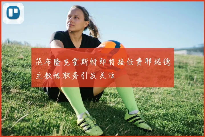 范布隆克霍斯特即将接任费耶诺德主教练职务引发关注