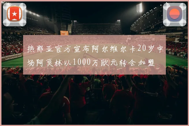 热那亚官方宣布阿尔维尔卡20岁中场阿莫林以1000万欧元转会加盟