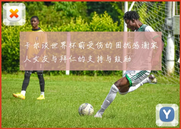 卡尔谈世界杯前受伤的困扰感谢家人女友与拜仁的支持与鼓励